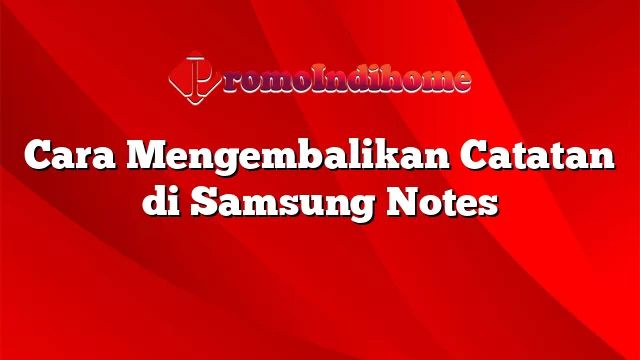 Cara Mengembalikan Catatan di Samsung Notes
