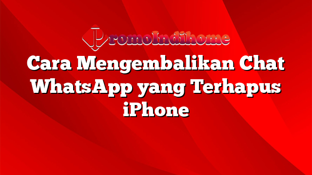Cara Mengembalikan Chat WhatsApp yang Terhapus iPhone