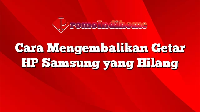 Cara Mengembalikan Getar HP Samsung yang Hilang