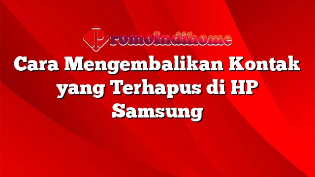 Cara Mengembalikan Kontak yang Terhapus di HP Samsung