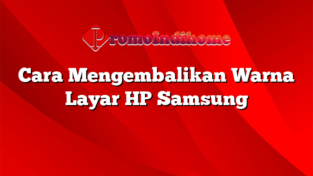 Cara Mengembalikan Warna Layar HP Samsung