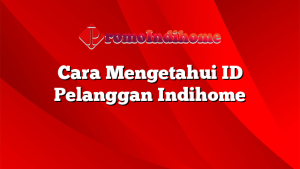 Cara Mengetahui ID Pelanggan Indihome