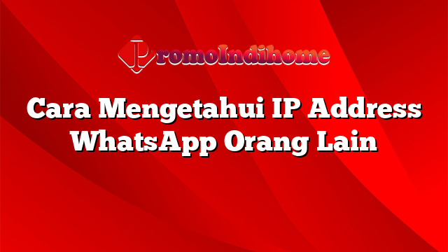 Cara Mengetahui IP Address WhatsApp Orang Lain
