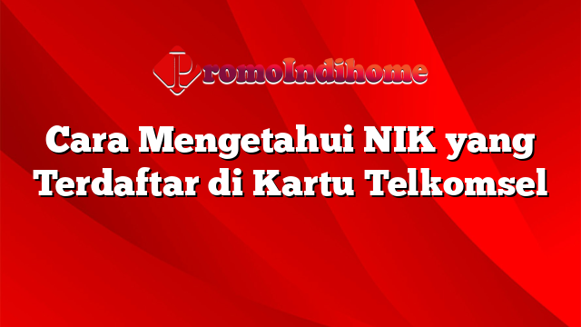 Cara Mengetahui NIK yang Terdaftar di Kartu Telkomsel