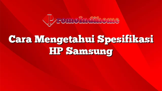 Cara Mengetahui Spesifikasi HP Samsung
