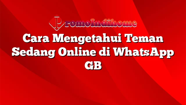 Cara Mengetahui Teman Sedang Online di WhatsApp GB