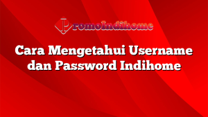 Cara Mengetahui Username dan Password Indihome