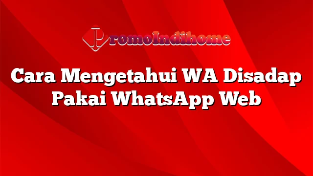 Cara Mengetahui WA Disadap Pakai WhatsApp Web