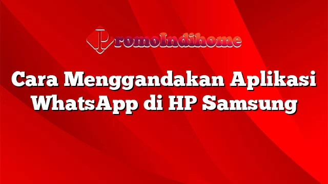 Cara Menggandakan Aplikasi WhatsApp di HP Samsung