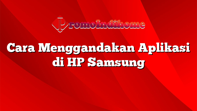 Cara Menggandakan Aplikasi di HP Samsung