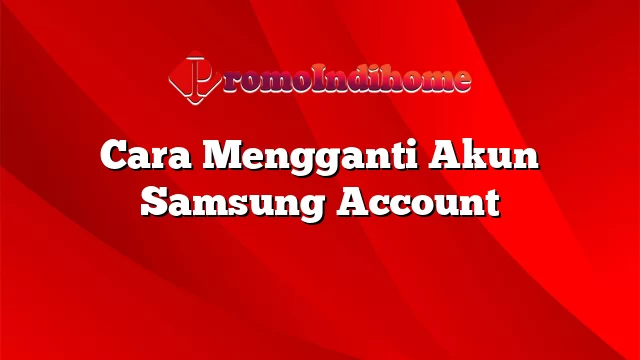 Cara Mengganti Akun Samsung Account