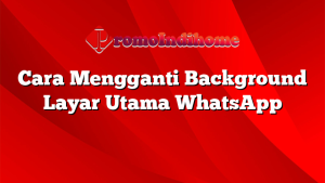 Cara Mengganti Background Layar Utama WhatsApp