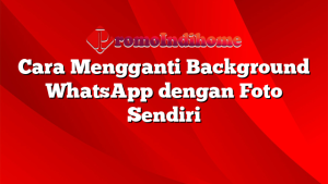 Cara Mengganti Background WhatsApp dengan Foto Sendiri