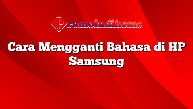 Cara Mengganti Bahasa di HP Samsung