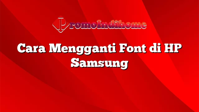 Cara Mengganti Font di HP Samsung
