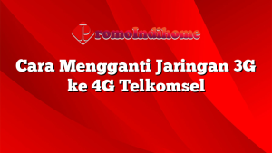 Cara Mengganti Jaringan 3G ke 4G Telkomsel