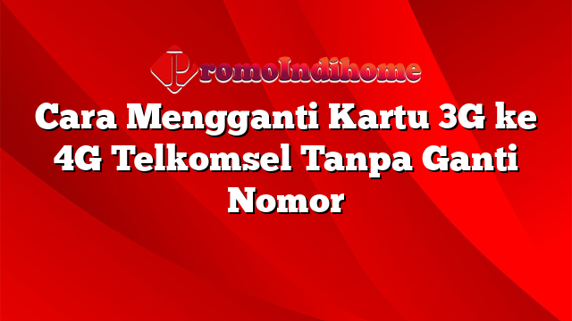 Cara Mengganti Kartu 3G ke 4G Telkomsel Tanpa Ganti Nomor