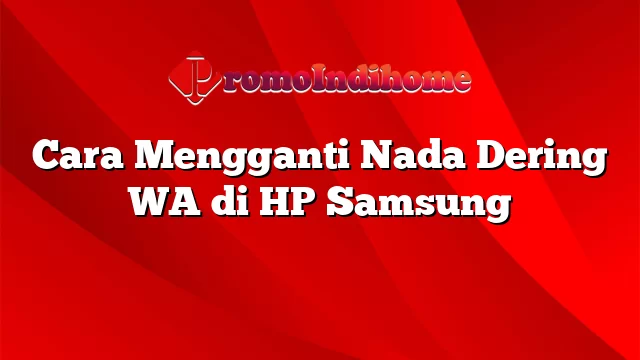 Cara Mengganti Nada Dering WA di HP Samsung