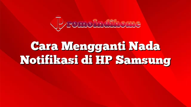 Cara Mengganti Nada Notifikasi di HP Samsung