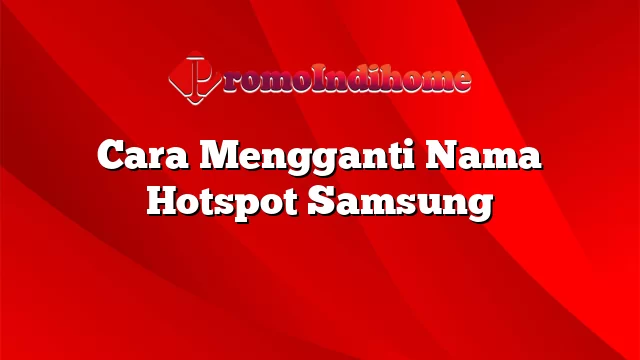 Cara Mengganti Nama Hotspot Samsung