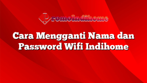 Cara Mengganti Nama dan Password Wifi Indihome