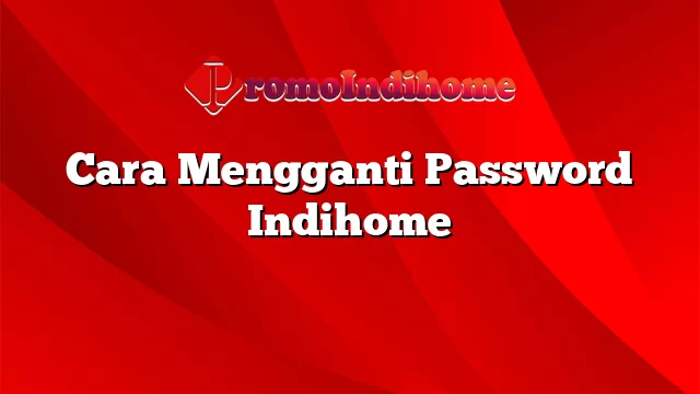 Cara Mengganti Password Indihome