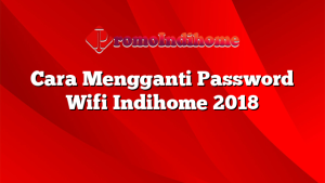 Cara Mengganti Password Wifi Indihome 2018