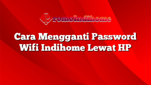 Cara Mengganti Password Wifi Indihome Lewat HP