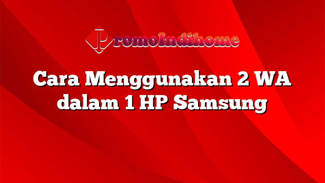 Cara Menggunakan 2 WA dalam 1 HP Samsung