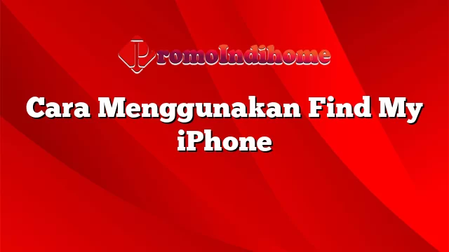 Cara Menggunakan Find My iPhone