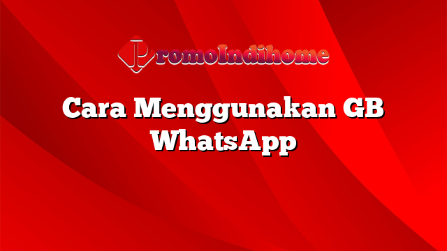 Cara Menggunakan GB WhatsApp
