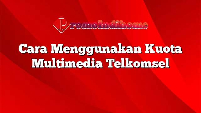 Cara Menggunakan Kuota Multimedia Telkomsel