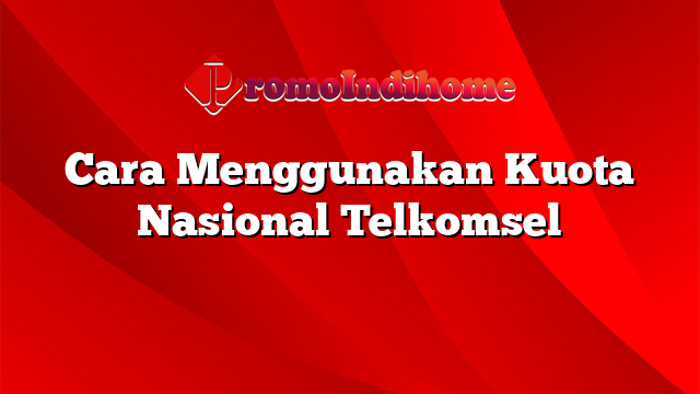 Cara Menggunakan Kuota Nasional Telkomsel