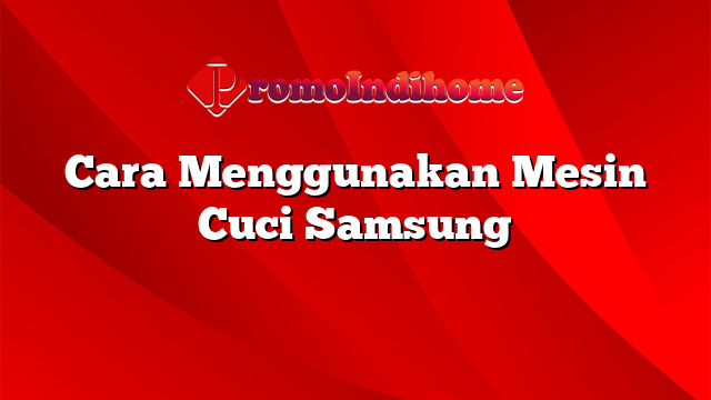 Cara Menggunakan Mesin Cuci Samsung