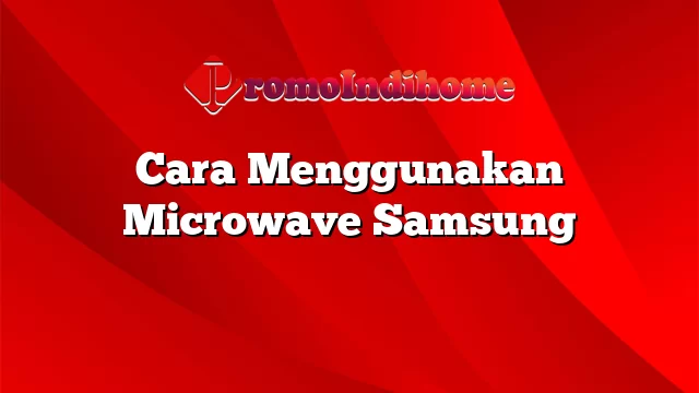 Cara Menggunakan Microwave Samsung