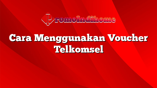 Cara Menggunakan Voucher Telkomsel