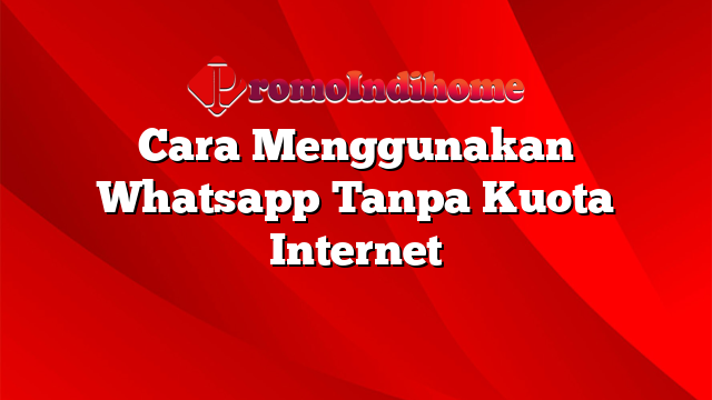 Cara Menggunakan Whatsapp Tanpa Kuota Internet