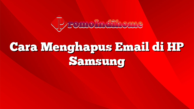 Cara Menghapus Email di HP Samsung