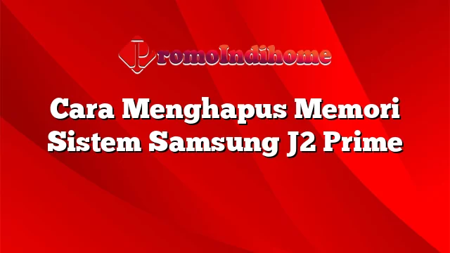 Cara Menghapus Memori Sistem Samsung J2 Prime