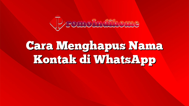 Cara Menghapus Nama Kontak di WhatsApp