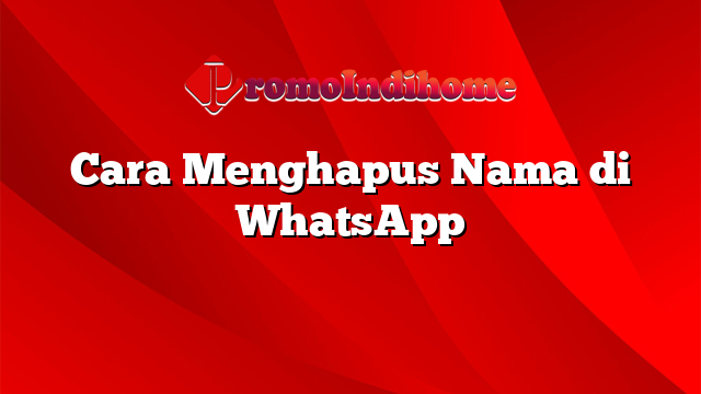 Cara Menghapus Nama di WhatsApp