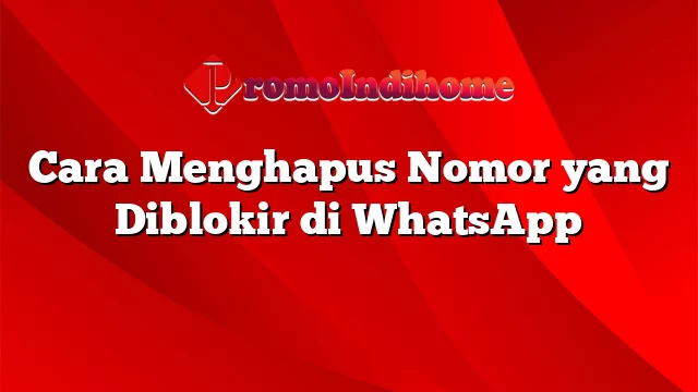 Cara Menghapus Nomor yang Diblokir di WhatsApp