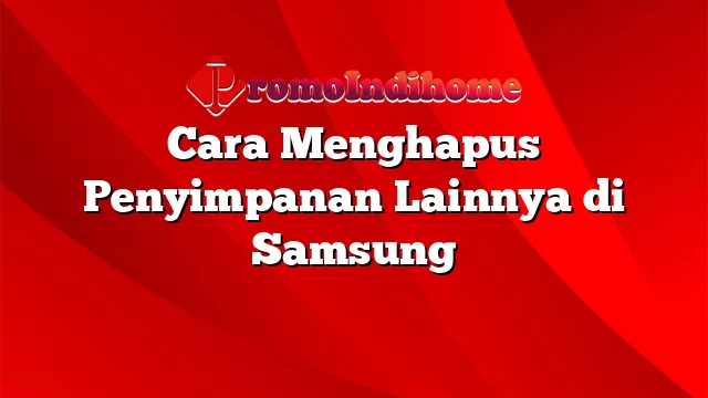 Cara Menghapus Penyimpanan Lainnya di Samsung