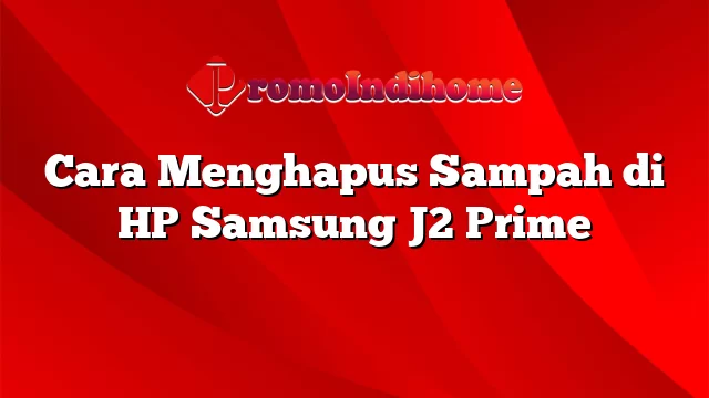 Cara Menghapus Sampah di HP Samsung J2 Prime