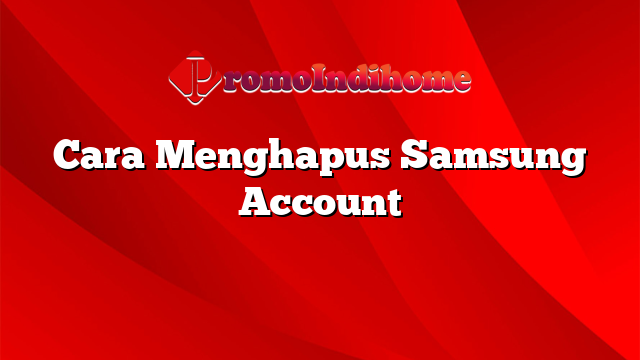 Cara Menghapus Samsung Account