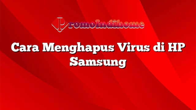 Cara Menghapus Virus di HP Samsung