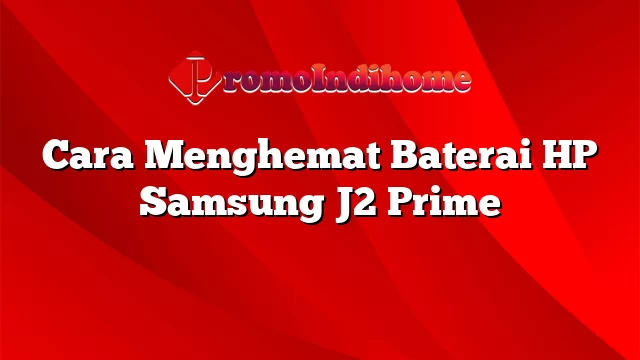 Cara Menghemat Baterai HP Samsung J2 Prime