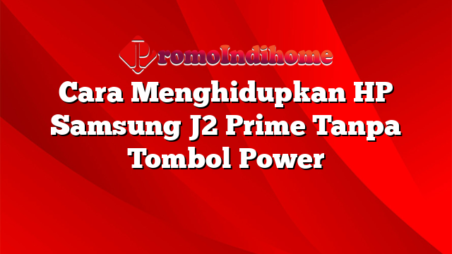 Cara Menghidupkan HP Samsung J2 Prime Tanpa Tombol Power