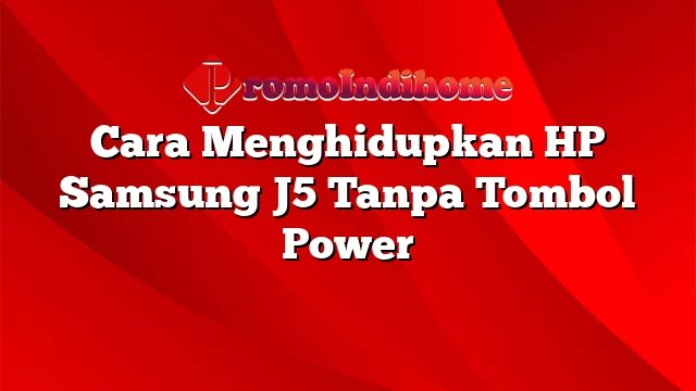 Cara Menghidupkan HP Samsung J5 Tanpa Tombol Power