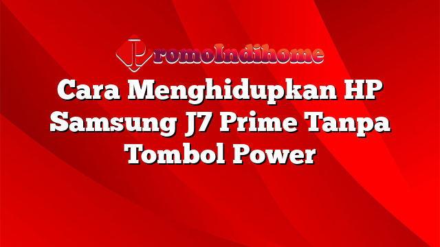 Cara Menghidupkan HP Samsung J7 Prime Tanpa Tombol Power
